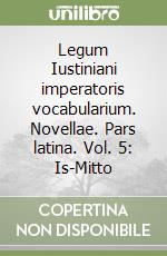 Legum Iustiniani imperatoris vocabularium. Novellae. Pars latina. Vol. 5: Is-Mitto libro