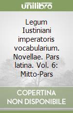 Legum Iustiniani imperatoris vocabularium. Novellae. Pars latina. Vol. 6: Mitto-Pars libro