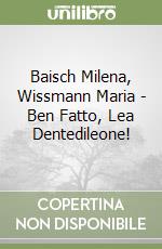 Baisch Milena, Wissmann Maria - Ben Fatto, Lea Dentedileone! libro