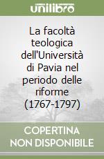 La facoltà teologica dell'Università di Pavia nel periodo delle riforme (1767-1797)