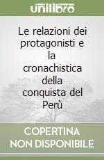 Le relazioni dei protagonisti e la cronachistica della conquista del Perù libro