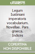 Legum Iustiniani imperatoris vocabularium. Novellae. Pars graeca. Indices libro