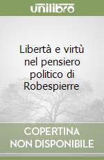 Libertà e virtù nel pensiero politico di Robespierre libro