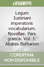 Legum Iustiniani imperatoris vocabularium. Novellae. Pars graeca. Vol. 1: Abares-Butharion libro