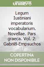 Legum Iustiniani imperatoris vocabularium. Novellae. Pars graeca. Vol. 2: Gabriêl-Empsuchos libro