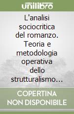 L'analisi sociocritica del romanzo. Teoria e metodologia operativa dello strutturalismo genetico. Con saggi di Nizan Céline Malraux libro