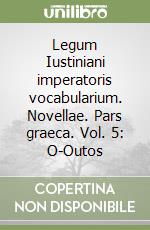 Legum Iustiniani imperatoris vocabularium. Novellae. Pars graeca. Vol. 5: O-Outos libro