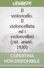 Il violoncello. Il violoncellista ed i violoncellisti (rist. anast. 1930)