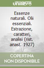 Essenze naturali. Olii essenziali. Estrazione, caratteri, analisi (rist. anast. 1927)