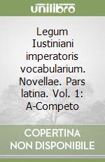 Legum Iustiniani imperatoris vocabularium. Novellae. Pars latina. Vol. 1: A-Competo libro