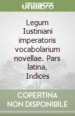 Legum Iustiniani imperatoris vocabolarium novellae. Pars latina. Indices