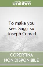 To make you see. Saggi su Joseph Conrad libro