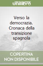 Verso la democrazia. Cronaca della transizione spagnola libro