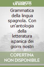 Grammatica della lingua spagnola. Con un'antologia della letteratura ispanica dei giorni nostri