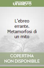 L'ebreo errante. Metamorfosi di un mito