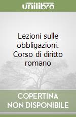 Lezioni sulle obbligazioni. Corso di diritto romano libro