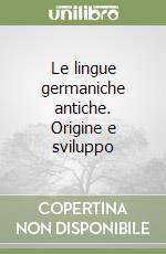 Le lingue germaniche antiche. Origine e sviluppo