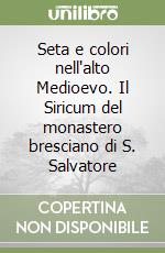 Seta e colori nell'alto Medioevo. Il Siricum del monastero bresciano di S. Salvatore