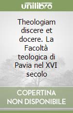 Theologiam discere et docere. La Facoltà teologica di Pavia nel XVI secolo libro