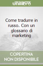 Come tradurre in russo. Con un glossario di marketing libro