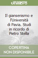 Il giansenismo e l'Università di Pavia. Studi in ricordo di Pietro Stella libro