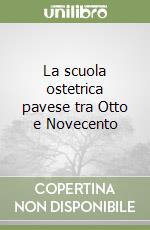 La scuola ostetrica pavese tra Otto e Novecento libro