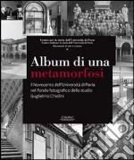 Album di una metamorfosi. Il Novecento dell'Università di Pavia nel fondo fotografico dello studio Guglielmo Chiolini. Ediz. illustrata libro