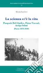 La scienza e/è la vita. Pasquale Del Giudice, Pietro Vaccari, Arrigo Solmi (Pavia 1878-1930) libro