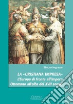 La «cristiana impresa». L'Europa di fronte all'Impero Ottomano all'alba del XVII secolo libro