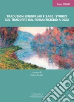 Traduzioni esemplari e saggi storici sul tradurre dal Romanticismo a oggi libro