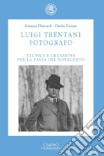 Luigi Trentani fotografo. Tecnica e creazione per la Pavia del Novecento