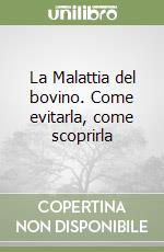 La Malattia del bovino. Come evitarla, come scoprirla libro