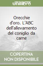 Orecchie d'oro. L'ABC dell'allevamento del coniglio da carne libro