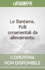 Le Bantams. Polli ornamentali da allevamento libro