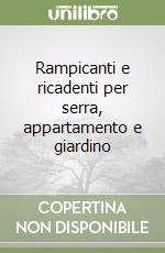 Rampicanti e ricadenti per serra, appartamento e giardino libro