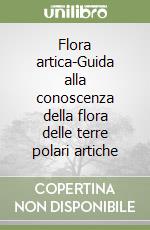 Flora artica-Guida alla conoscenza della flora delle terre polari artiche libro