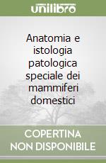 Anatomia e istologia patologica speciale dei mammiferi domestici libro