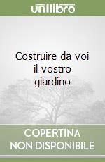 Costruire da voi il vostro giardino libro