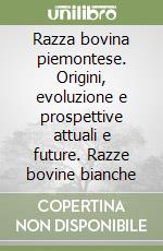 Razza bovina piemontese. Origini, evoluzione e prospettive attuali e future. Razze bovine bianche libro