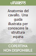 Anatomia del cavallo. Una guida illustrata per conoscere la struttura equina libro