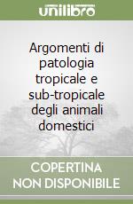 Argomenti di patologia tropicale e sub-tropicale degli animali domestici libro