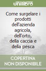 Come surgelare i prodotti dell'azienda agricola, dell'orto, della caccia e della pesca libro