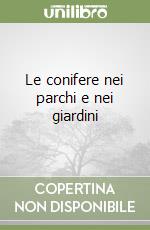 Le conifere nei parchi e nei giardini libro