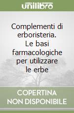 Complementi di erboristeria. Le basi farmacologiche per utilizzare le erbe libro