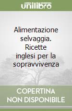 Alimentazione selvaggia. Ricette inglesi per la sopravvivenza libro