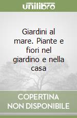 Giardini al mare. Piante e fiori nel giardino e nella casa