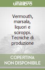 Vermouth, marsala, liquori e sciroppi. Tecniche di produzione libro