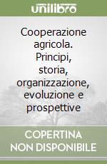 Cooperazione agricola. Principi, storia, organizzazione, evoluzione e prospettive libro