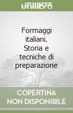 Formaggi italiani. Storia e tecniche di preparazione libro