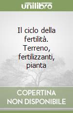 Il ciclo della fertilità. Terreno, fertilizzanti, pianta libro